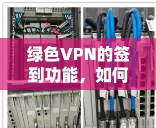 绿色VPN的签到功能，如何保护你的网络？