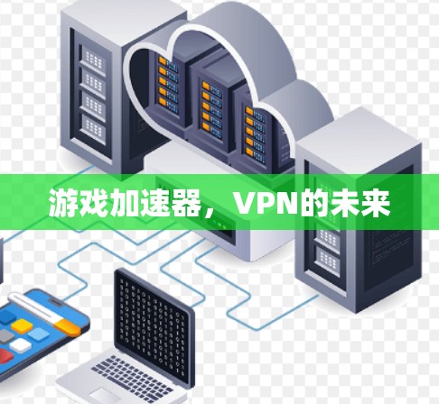 游戏加速器,VPN的未来 游戏加速器,VPN的未来