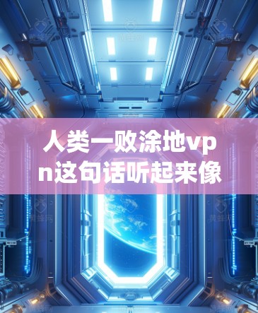 人类一败涂地vpn这句话听起来像是在玩一个类似于变confetti（变色石）的模拟游戏，或者是在描述某种游戏中的问题。以下是可能的解释