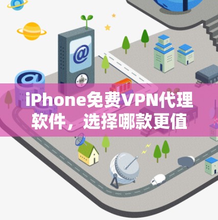 iPhone免费VPN代理软件，选择哪款更值得考虑？