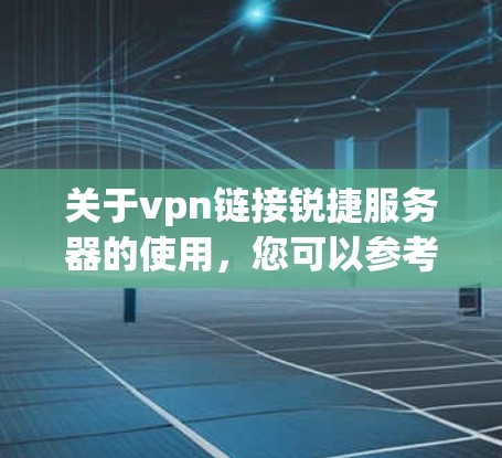 关于vpn链接锐捷服务器的使用,您可以参考以下步骤和方法,以确保您的连接安全和高效 关于vpn链接锐捷服务器的使用,您可以参考以下步骤和方法,以确保您的连接安全和高效