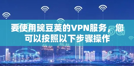 要使用豌豆荚的VPN服务，您可以按照以下步骤操作