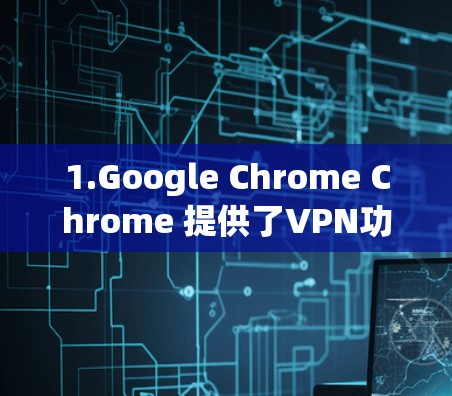 1.Google Chrome Chrome 提供了VPN功能，可以在主窗口或扩展 brkcipher 下访问