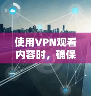 使用VPN观看内容时,确保安全使用是非常重要的。以下是使用VPN观看肉蒲团或任何内容时的步骤和建议 使用VPN观看内容时,确保安全使用是非常重要的。以下是使用VPN观看肉蒲团或任何内容时的步骤和建议