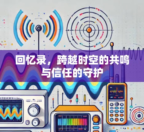 回忆录,跨越时空的共鸣与信任的守护 回忆录,跨越时空的共鸣与信任的守护