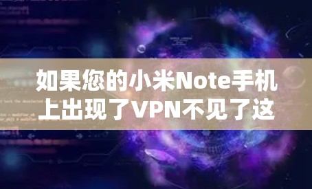 如果您的小米Note手机上出现了VPN不见了这样的情况，可能是因为以下原因