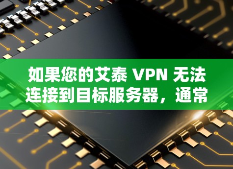 如果您的艾泰 VPN 无法连接到目标服务器，通常会有以下几个可能的原因和解决方法