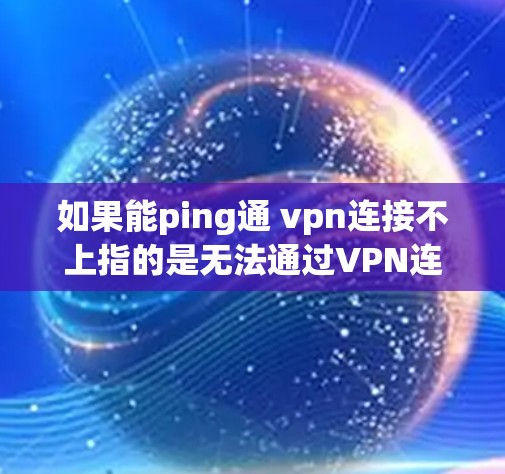 如果能ping通 vpn连接不上指的是无法通过VPN连接到目标服务器,通常可能是因为以下原因 如果能ping通 vpn连接不上指的是无法通过VPN连接到目标服务器,通常可能是因为以下原因