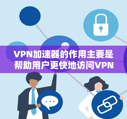 VPN加速器的作用主要是帮助用户更快地访问VPN服务,提升速度,同时提供多种安全选项和隐私保护。以下是VPN加速器的主要功能和用处 VPN加速器的作用主要是帮助用户更快地访问VPN服务,提升速度,同时提供多种安全选项和隐私保护。以下是VPN加速器的主要功能和用处