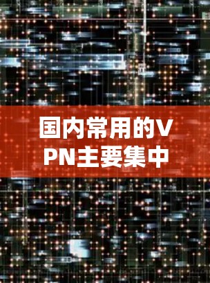 国内常用的VPN主要集中在以下几款 国内常用的VPN主要集中在以下几款