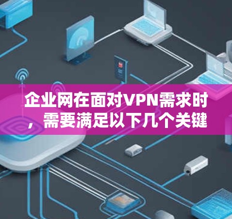 企业网在面对VPN需求时,需要满足以下几个关键点 企业网在面对VPN需求时,需要满足以下几个关键点