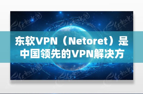 东软VPN（Netoret）是中国领先的VPN解决方案提供商，提供多种VPN客户端和服务器，帮助用户安全访问互联网。如果你正在寻找一个免费或付费的VPN客户端下载，可以参考以下链接