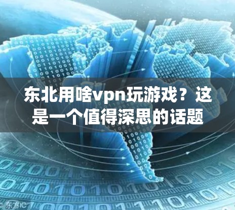 东北用啥vpn玩游戏?这是一个值得深思的话题! 东北用啥vpn玩游戏?这是一个值得深思的话题!