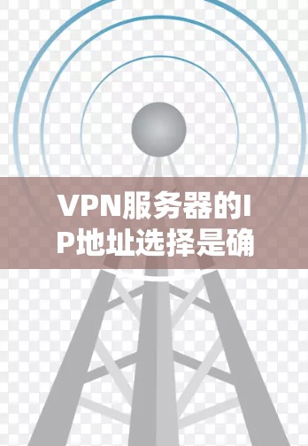 VPN服务器的IP地址选择是确保VPN安全和稳定的前提。以下是选择VPN服务器IP地址的步骤 VPN服务器的IP地址选择是确保VPN安全和稳定的前提。以下是选择VPN服务器IP地址的步骤
