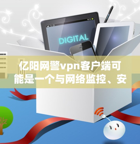 亿阳网警vpn客户端可能是一个与网络监控、安全相关的应用,具体功能需要根据上下文来确定。由于亿阳和网警vpn是两个常见的品牌或名称,可能指的是某个特定地区的网络监控或安全应用 亿阳网警vpn客户端可能是一个与网络监控、安全相关的应用,具体功能需要根据上下文来确定。由于亿阳和网警vpn是两个常见的品牌或名称,可能指的是某个特定地区的网络监控或安全应用