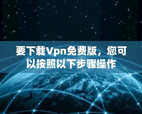 要下载Vpn免费版,您可以按照以下步骤操作 要下载Vpn免费版,您可以按照以下步骤操作