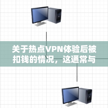 关于热点VPN体验后被扣钱的情况，这通常与VPN服务提供商的收费政策有关。以下是常见的一些原因和应对措施
