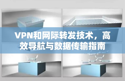 VPN和网际转发技术，高效导航与数据传输指南