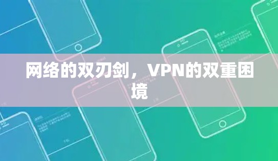 网络的双刃剑,VPN的双重困境 网络的双刃剑,VPN的双重困境