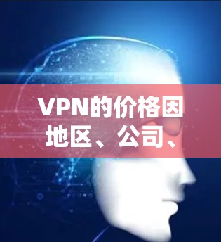 VPN的价格因地区、公司、设备配置等而有所差异,因此价格范围会有所变化。以下是一些常见的VPN价格范围和选择建议 VPN的价格因地区、公司、设备配置等而有所差异,因此价格范围会有所变化。以下是一些常见的VPN价格范围和选择建议