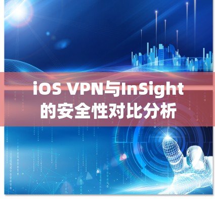 iOS VPN与InSight的安全性对比分析 iOS VPN与InSight的安全性对比分析
