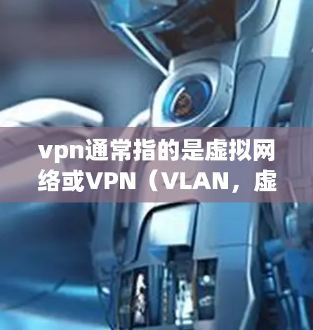vpn通常指的是虚拟网络或VPN(VLAN,虚拟局域网)VPN是一种用于保护数据和通信的安全方式,通过加密技术在多个网络之间传递数据,以防止被窃取、篡改或泄露 vpn通常指的是虚拟网络或VPN(VLAN,虚拟局域网)VPN是一种用于保护数据和通信的安全方式,通过加密技术在多个网络之间传递数据,以防止被窃取、篡改或泄露