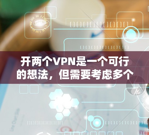 开两个VPN是一个可行的想法,但需要考虑多个因素以确保安全和效率。以下是对开两个VPN的详细步骤和建议 开两个VPN是一个可行的想法,但需要考虑多个因素以确保安全和效率。以下是对开两个VPN的详细步骤和建议