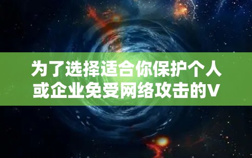 为了选择适合你保护个人或企业免受网络攻击的VPN软件,以下是一些关键步骤和建议 为了选择适合你保护个人或企业免受网络攻击的VPN软件,以下是一些关键步骤和建议