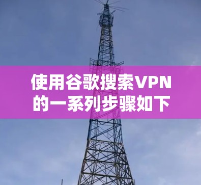 使用谷歌搜索VPN的一系列步骤如下