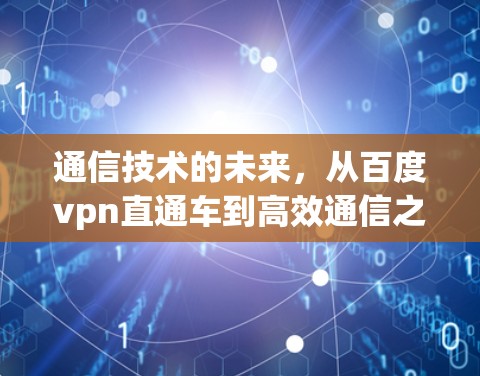 通信技术的未来，从百度vpn直通车到高效通信之道