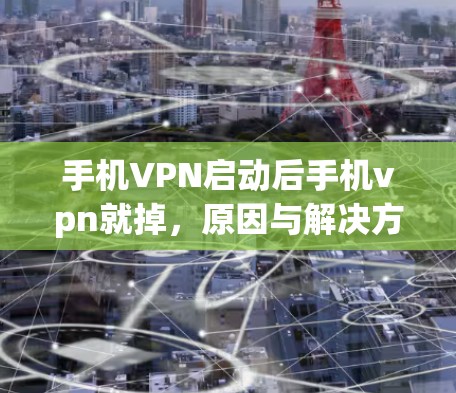 手机VPN启动后手机vpn就掉,原因与解决方法解析 手机VPN启动后手机vpn就掉,原因与解决方法解析