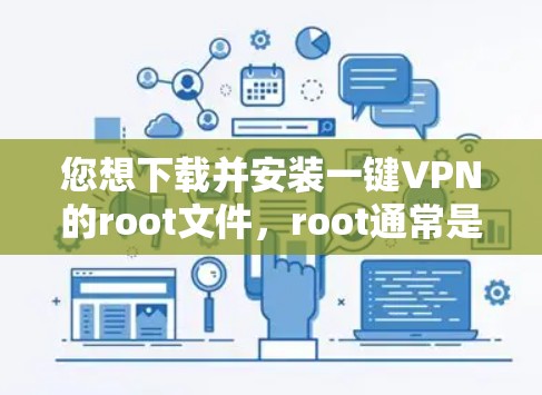您想下载并安装一键VPN的root文件，root通常是指安装软件时需要的root权限。以下是您可能需要的步骤和信息