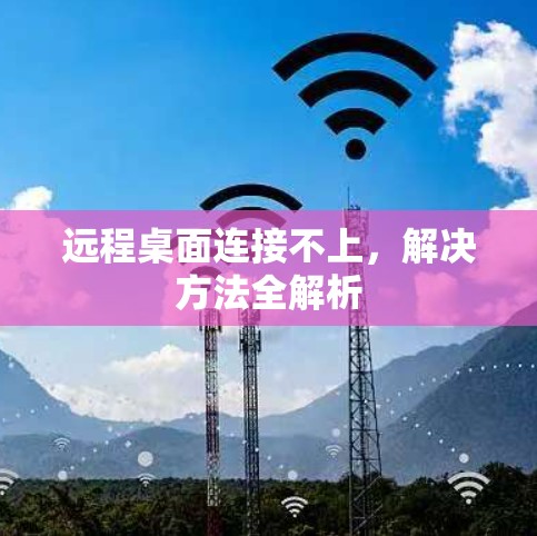 远程桌面连接不上,解决方法全解析 远程桌面连接不上,解决方法全解析