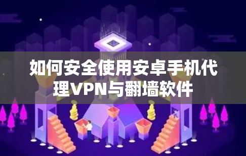 如何安全使用安卓手机代理VPN与翻墙软件 如何安全使用安卓手机代理VPN与翻墙软件