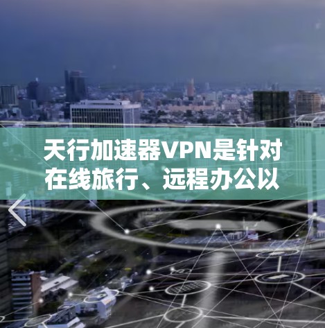 天行加速器VPN是针对在线旅行、远程办公以及需要快速连接互联网的用户设计的VPN加速应用，专为iOS设备优化，提供便捷的VPN功能。以下是关于天行加速器VPN的详细信息
