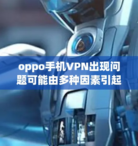 oppo手机VPN出现问题可能由多种因素引起,以下是一些常见的原因和应对措施 oppo手机VPN出现问题可能由多种因素引起,以下是一些常见的原因和应对措施