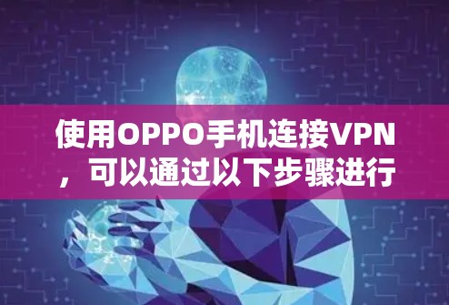 使用OPPO手机连接VPN,可以通过以下步骤进行操作 使用OPPO手机连接VPN,可以通过以下步骤进行操作
