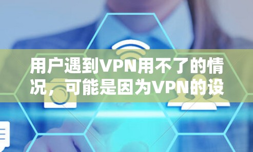 用户遇到VPN用不了的情况，可能是因为VPN的设置或使用方式存在问题。以下是详细的解决方案