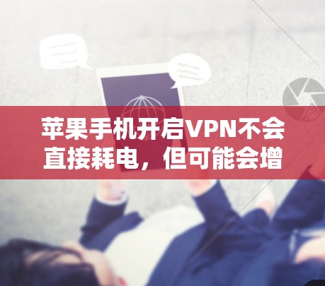 苹果手机开启VPN不会直接耗电，但可能会增加数据传输量，从而间接消耗更多电力。具体耗电情况取决于以下因素