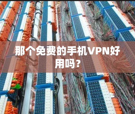 那个免费的手机VPN好用吗? 那个免费的手机VPN好用吗?