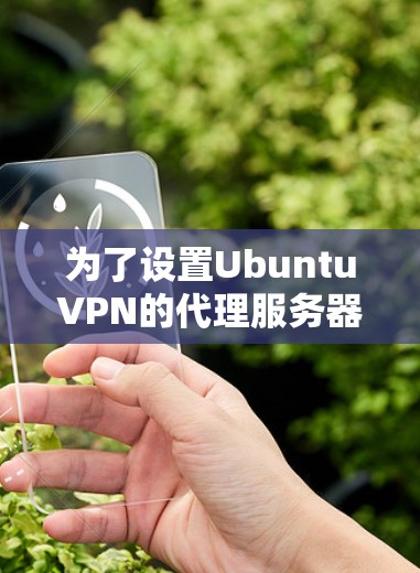 为了设置UbuntuVPN的代理服务器,您可以按照以下步骤进行 为了设置UbuntuVPN的代理服务器,您可以按照以下步骤进行