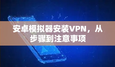 安卓模拟器安装VPN,从步骤到注意事项 安卓模拟器安装VPN,从步骤到注意事项