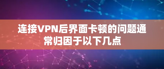 连接VPN后界面卡顿的问题通常归因于以下几点