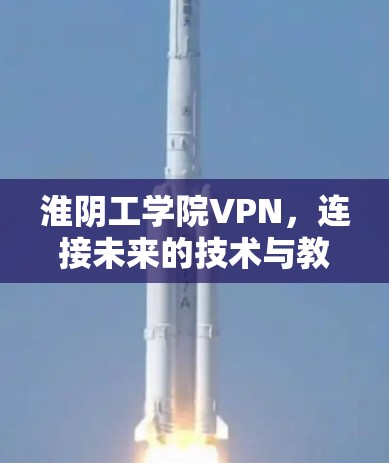 淮阴工学院VPN，连接未来的技术与教育的桥梁
