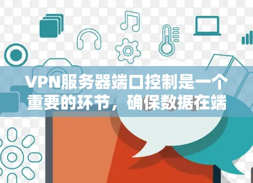 VPN服务器端口控制是一个重要的环节,确保数据在端口上的安全和传输。以下是对端口控制的详细分析 VPN服务器端口控制是一个重要的环节,确保数据在端口上的安全和传输。以下是对端口控制的详细分析
