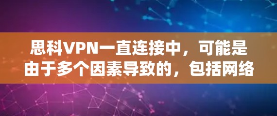 思科VPN一直连接中,可能是由于多个因素导致的,包括网络连接、防火墙设置、软件版本、系统更新等。以下是一些可能的原因和解决方法 思科VPN一直连接中,可能是由于多个因素导致的,包括网络连接、防火墙设置、软件版本、系统更新等。以下是一些可能的原因和解决方法