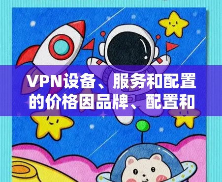 VPN设备、服务和配置的价格因品牌、配置和需求而异,以下是一些常见的价位范围 VPN设备、服务和配置的价格因品牌、配置和需求而异,以下是一些常见的价位范围