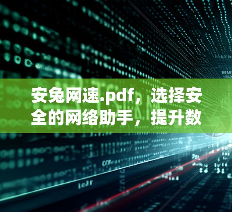 安兔网速.pdf,选择安全的网络助手,提升数据传输速度 安兔网速.pdf,选择安全的网络助手,提升数据传输速度