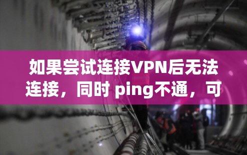 如果尝试连接VPN后无法连接,同时 ping不通,可能的原因包括但不限于以下几点 如果尝试连接VPN后无法连接,同时 ping不通,可能的原因包括但不限于以下几点