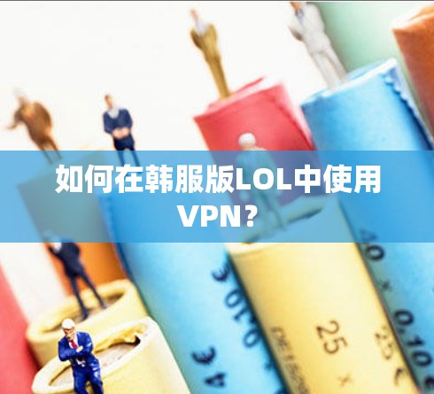 如何在韩服版LOL中使用VPN？